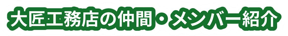 大匠工務店の仲間・メンバー紹介